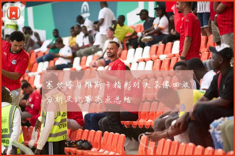 塞尔塔与维斯卡精彩对决录像回放分析及比赛亮点总结