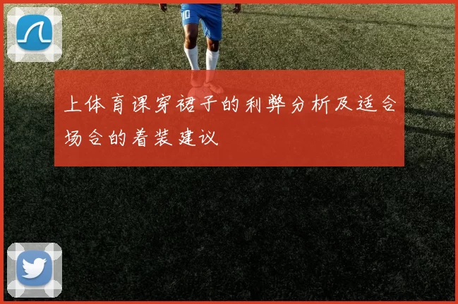 上体育课穿裙子的利弊分析及适合场合的着装建议