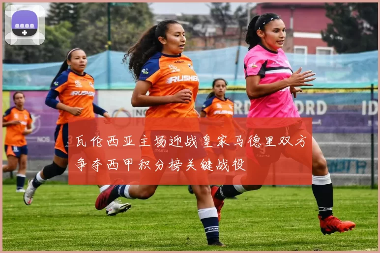 瓦伦西亚主场迎战皇家马德里双方争夺西甲积分榜关键战役