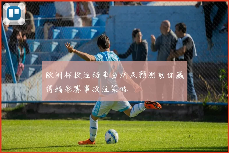 欧洲杯投注赔率分析及预测助你赢得精彩赛事投注策略