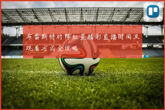 布雷斯特对阵红星精彩直播时间及观看方式全攻略