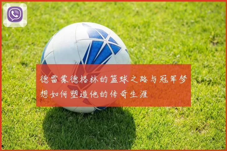 德雷蒙德格林的篮球之路与冠军梦想如何塑造他的传奇生涯