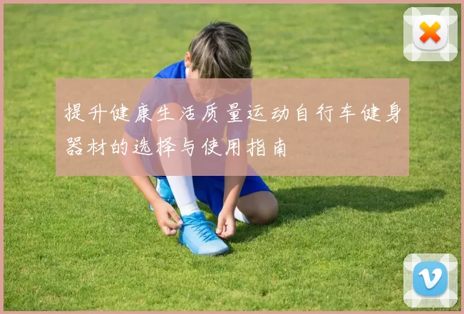 提升健康生活质量运动自行车健身器材的选择与使用指南